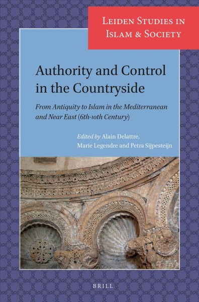 Authority and control in the countryside : from antiquity to Islam in the Mediterranean and Near East (sixth-tenth century) / edited Alain Delattre, Marie Legendre, Petra Sijpesteijn.