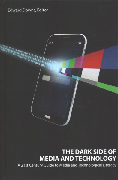 The dark side of media and technology : a 21st century guide to media and technological literacy / Edward Downs, editor.