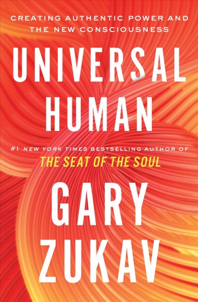 Universal human : creating authentic power and the new consciousness / Gary Zukav.
