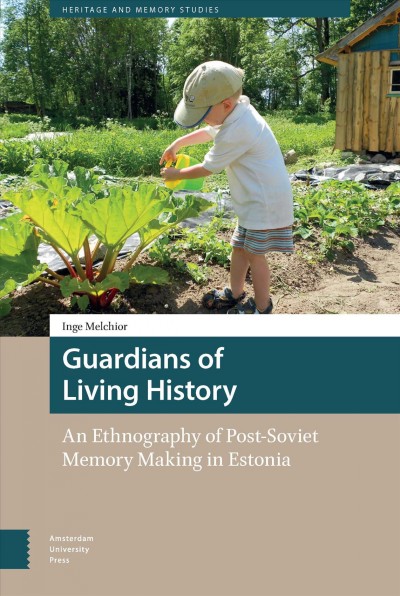 Guardians of Living History An Ethnography of Post-Soviet Memory Making in Estonia / Inge Melchior.