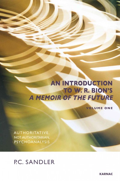 An introduction to 'a memoir of the future' by W. R. Bion. Volume one, Authoritative, not authoritarian, psychoanalysis / P. C. Sandler.