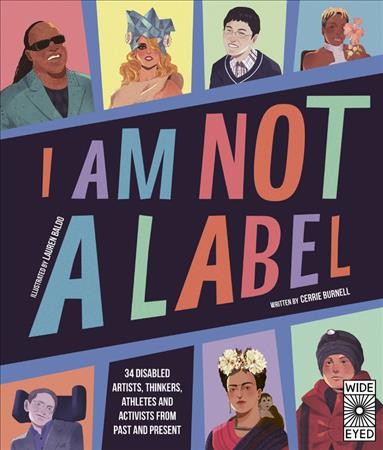 I am not a label : 34 disabled artists, thinkers, athletes and activists from past and present / Cerrie Burnell ; illustrated by Lauren Mark Baldo.