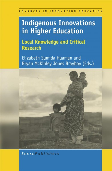 Indigenous innovations in higher education : local knowledge and critical research / edited by Elizabeth Sumida Huaman and Bryan McKinley Jones Brayboy (Arizona State University, USA).