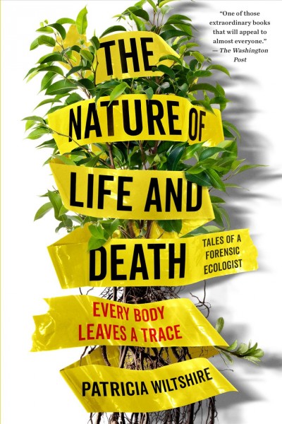The nature of life and death / Every body leaves a trace / Tales of a forensic ecologist / Patricia Wiltshire.