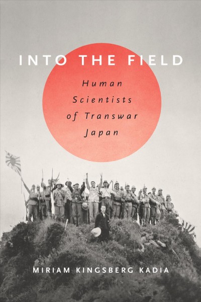 Into the field : human scientists of transwar Japan / Miriam Kingsberg Kadia.