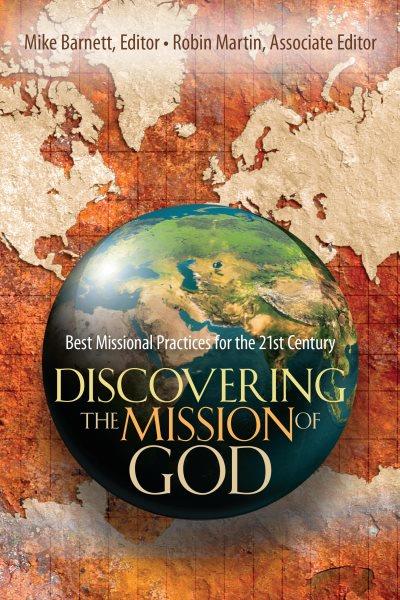 Discovering the mission of God : best missional practices for the 21st century / Mike Barnett, editor ; Robin Martin, associate editor.