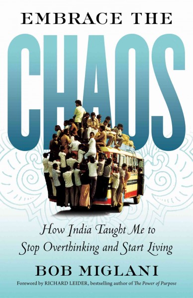 Embrace the chaos : how India taught me to stop overthinking and start living / Bob Miglani.