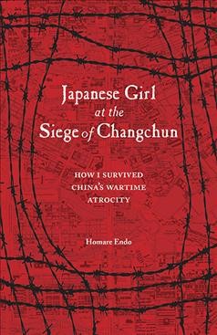 Japanese Girl at the Siege of Changchun : How I Survived China#x92 ; s Wartime Atrocity.