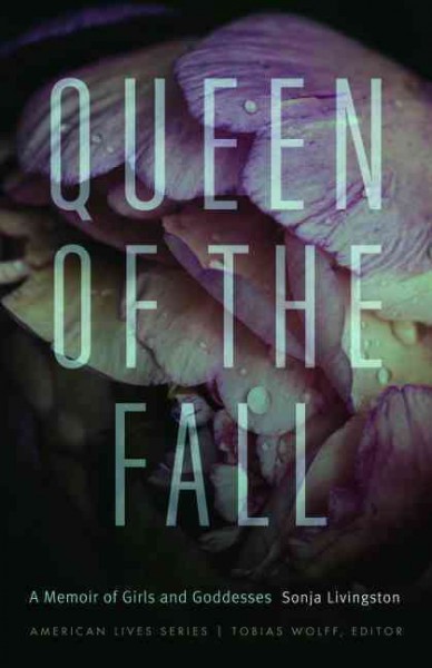 Queen of the fall : a memoir of girls and goddesses / Sonja Livingston.