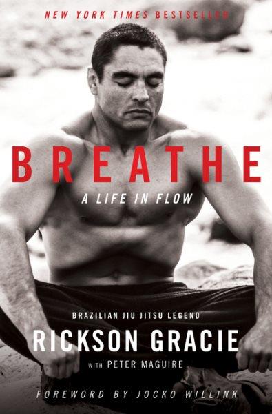 Breathe : a life in flow / Rickson Gracie with Peter Maguire ; foreword by Jocko Willink.
