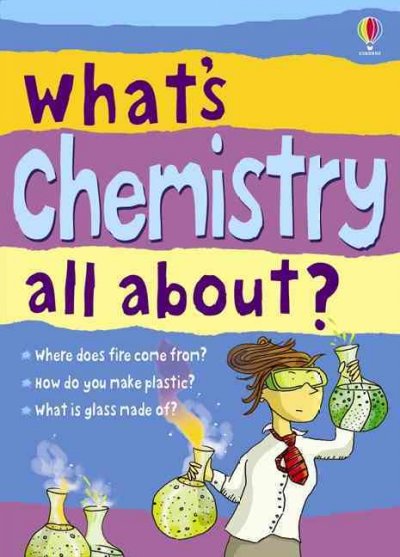 What's chemistry all about? / Alex Frith & Lisa Jane Gillespie ; illustrated by Adam Larkum ; edited by Rosie Dickins & Jane Chisholm.