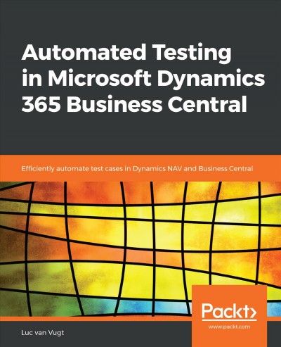 Automated testing in Microsoft Dynamics 365 Business Central : efficiently automate test cases in Dynamics Nav and Business Central / Luc van Vugt.