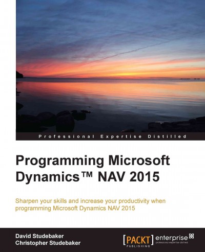 Programming Microsoft Dynamics NAV 2015 : sharpen your skills and increase your productivity when programming Microsoft Dynamics NAV 2015 / David Studebaker, Christoper Studebaker.