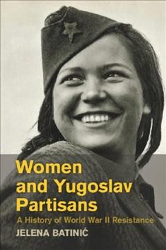 Women and Yugoslav partisans : a history of World War II resistance / Jelena Batinić (Stanford University).