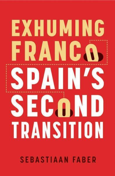Exhuming Franco : Spain's second transition / Sebastiaan Faber.