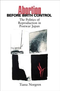 Abortion before birth control : the politics of reproduction in postwar Japan / Tiana Norgren.