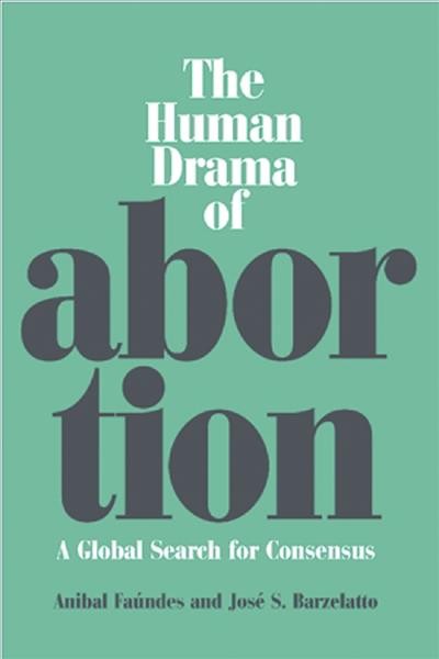 The human drama of abortion : a global search for consensus / An&#xFFFD;ibal Fa&#xFFFD;undes, Jos&#xFFFD;e Barzelatto.