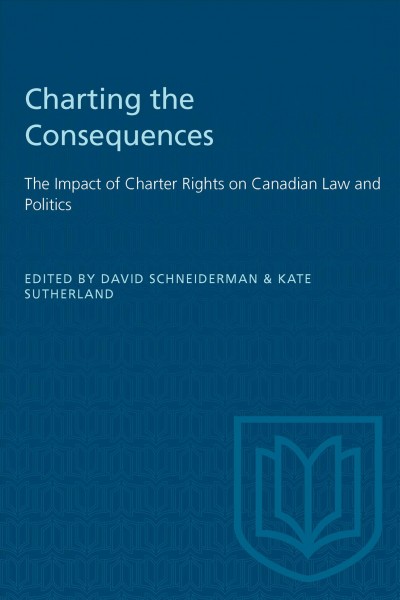 Charting the consequences : the impact of charter rights on Canadian law and politics / edited by David Schneiderman & Kate Sutherland.