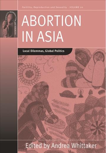 Abortion in Asia : local dilemmas, global politics / edited by Andrea Whittaker.