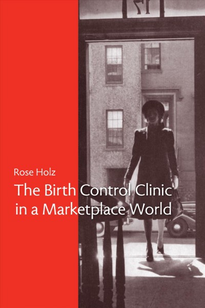 The birth control clinic in a marketplace world / Rose Holz.