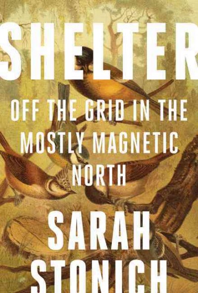 Shelter : off the grid in the mostly magnetic north / Sarah Stonich.
