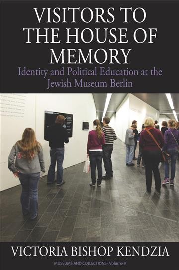 Visitors to the house of memory : identity and political education at the Jewish Museum Berlin / Victoria Bishop Kendzia.