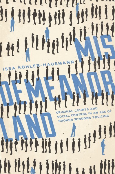 Misdemeanorland : criminal courts and social control in an age of broken windows policing / Issa Kohler-Hausmann.
