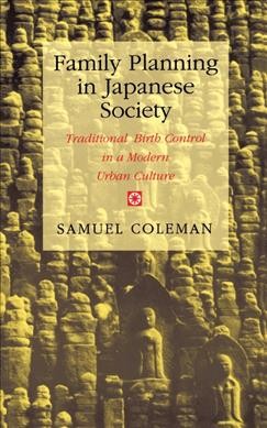 Family planning in Japanese society : traditional birth control in a modern urban culture / Samuel Coleman ; with a new foreword by Patricia G. Steinhoff.
