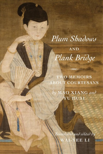Plum shadows and Plank Bridge : two memoirs about courtesans / by Mao Xiang and Yu Huai ; translated and edited by Wai-yee Li.