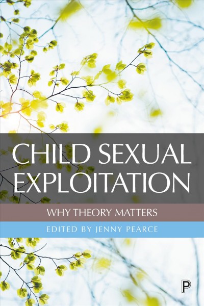 Child sexual exploitation : why theory matters / edited by Jenny Pearce ; with a foreword by Julia Davidson.