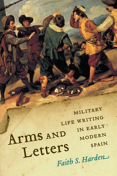Arms and Letters : Military Life Writing in Early Modern Spain / Faith S. Harden.