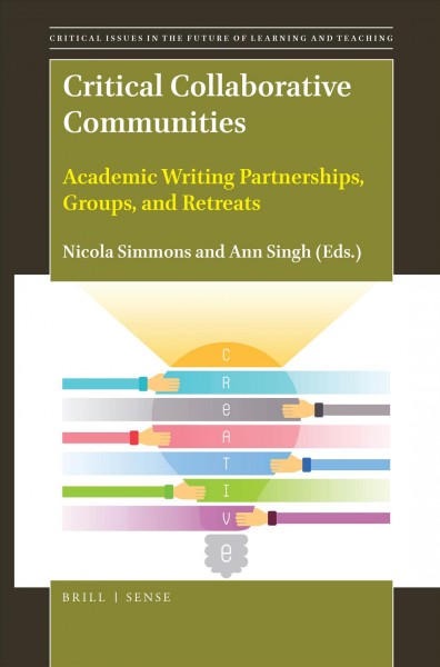 Critical collaborative communities : academic writing partnerships, groups, and retreats / edited by Nicola Simmons and Ann Singh.