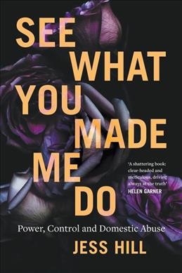 See what you made me do :  power, control and domestic abuse / Jess Hill. 