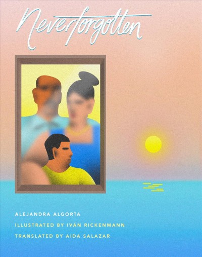 Neverforgotten / written by Alejandra Algorta ; illustrated by Iván Rickenmann ; translated by Aida Salazar.