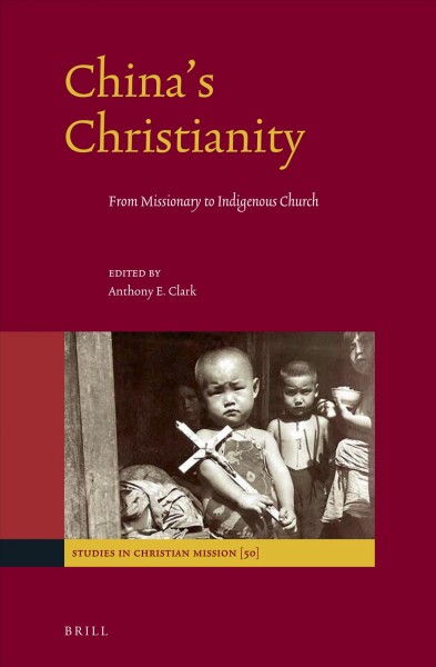 China's Christianity : from missionary to indigenous church / edited by Anthony E. Clark.