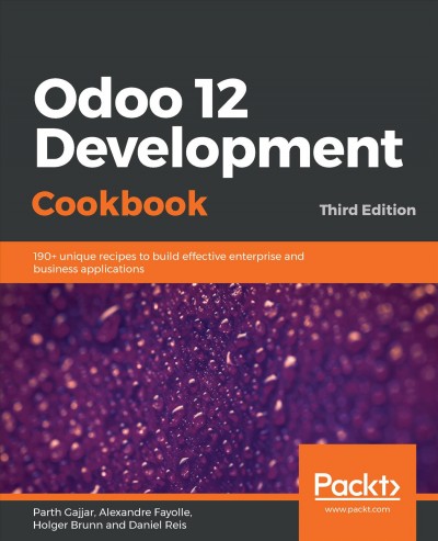 Odoo 12 Development Cookbook : 190+ Unique Recipes to Build Effective Enterprise and Business Applications, 3rd Edition.