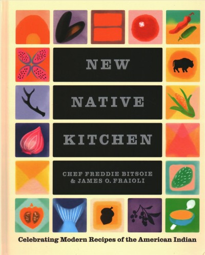 New Native kitchen : celebrating modern recipes of the American Indian / Chef Freddie Bitsoie & James O. Fraioli ; photography by Quentin Bacon ; illustrations by Gabriella Trujillo.