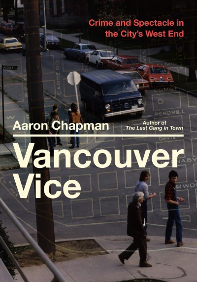 Vancouver vice : crime and spectacle in the city's West End / Aaron Chapman.
