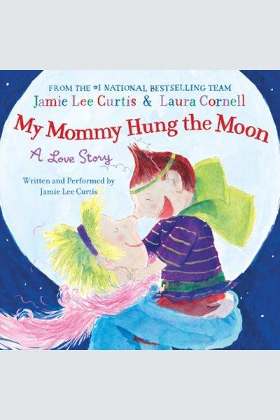 My mommy hung the moon : a love story [electronic resource] / Jamie Lee Curtis.
