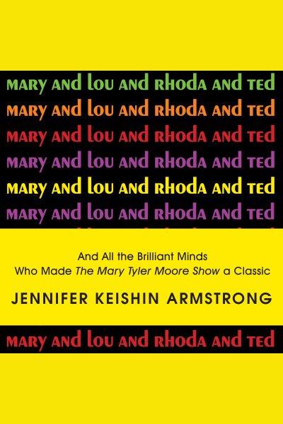 Mary and lou and rhoda and ted : and all the brilliant minds who made the mary tyler moore show a classic [electronic resource] / Jennifer Armstrong.