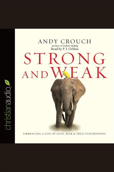 Strong and weak : embracing a life of love, risk, and true flourishing [electronic resource] / Andy Crouch.