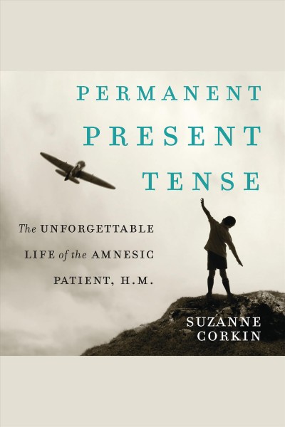 Permanent present tense : the unforgettable life of the amnesiac patient, H.M. [electronic resource] / Suzanne Corkin.