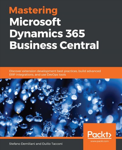 Mastering Microsoft Dynamics 365 Business Central : discover extension development best practices, build advanced ERP integrations, and use DevOps tools / Stefano Demiliani, Duilio Tacconi.