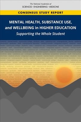 Mental health, substance use, and wellbeing in higher education : supporting the whole student / Alan I. Leshner and Layne A. Scherer, editors ; Committee on Mental Health, Substance Use, and Wellbeing in STEMM Undergraduate and Graduate Education ; Board on Higher Education and Workforce, Policy and Global Affairs ; Board on Health Sciences Policy, Health and Medicine Division.
