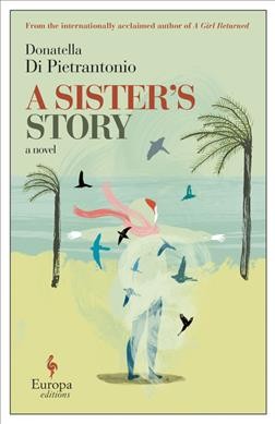 A sister's story Donatella Di Pietrantonio ; translated from the Italian by Ann Goldstein.