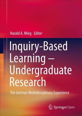 Inquiry-Based Learning - Undergraduate Research [electronic resource] : The German Multidisciplinary Experience / edited by Harald A. Mieg.