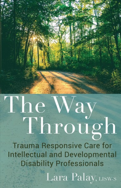The way through : trauma responsive care for intellectual and developmental disability professionals / Laura Palay, LISW-S.