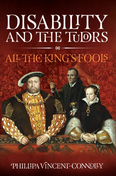 Disability and the Tudors : all the King's fools / Phillipa Vincent Connolly.