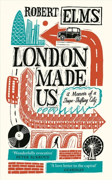 London made us : a memoir of a shape-shifting city / Robert Elms.