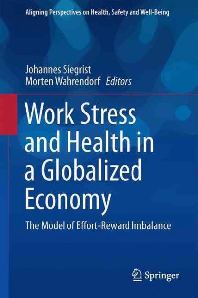 Work stress and health in a globalized economy : the model of effort-reward imbalance / Johannes Siegrist, Morten Wahrendorf, editors.